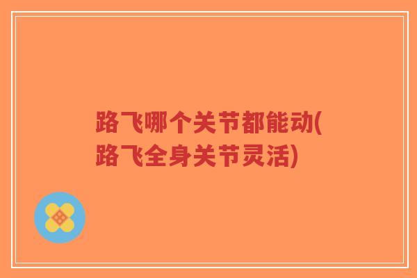 路飞哪个关节都能动(路飞全身关节灵活) 路飞哪个关节都能动(路飞全身关节灵活)