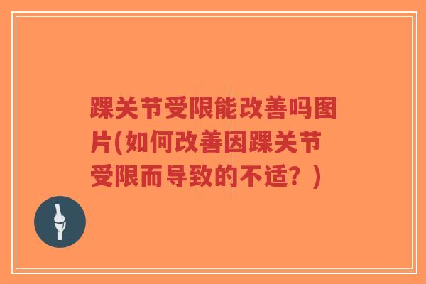 踝关节受限能改善吗图片(如何改善因踝关节受限而导致的不适?) 踝关节受限能改善吗图片(如何改善因踝关节受限而导致的不适?)