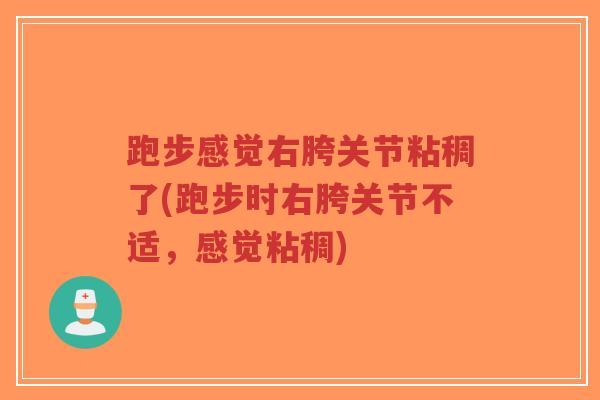 跑步感觉右胯关节粘稠了(跑步时右胯关节不适,感觉粘稠) 跑步感觉右胯关节粘稠了(跑步时右胯关节不适,感觉粘稠)