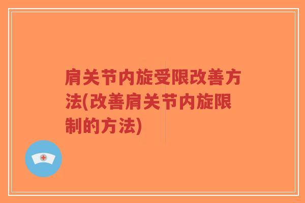 肩关节内旋受限改善方法(改善肩关节内旋限制的方法) 肩关节内旋受限改善方法(改善肩关节内旋限制的方法)