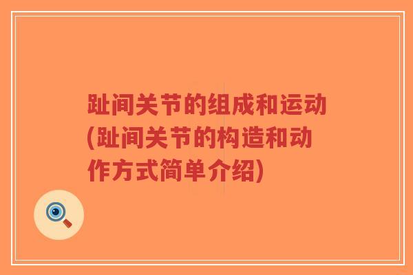 趾间关节的组成和运动(趾间关节的构造和动作方式简单介绍) 趾间关节的组成和运动(趾间关节的构造和动作方式简单介绍)
