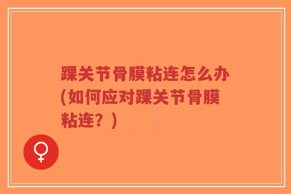 踝关节骨膜粘连怎么办(如何应对踝关节骨膜粘连？)