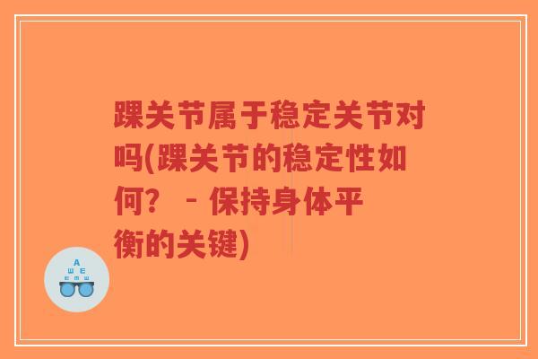 踝关节属于稳定关节对吗(踝关节的稳定性如何？ - 保持身体平衡的关键)