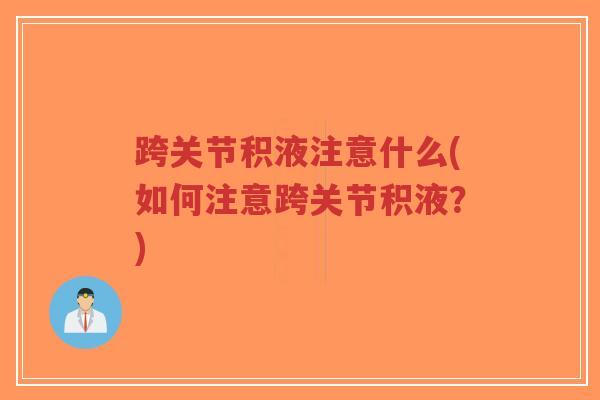 跨关节积液注意什么(如何注意跨关节积液?) 跨关节积液注意什么(如何注意跨关节积液?)