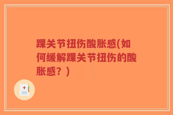 踝关节扭伤酸胀感(如何缓解踝关节扭伤的酸胀感?) 踝关节扭伤酸胀感(如何缓解踝关节扭伤的酸胀感?)
