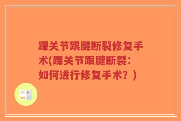 踝关节跟腱断裂修复手术(踝关节跟腱断裂:如何进行修复手术?) 踝关节跟腱断裂修复手术(踝关节跟腱断裂:如何进行修复手术?)