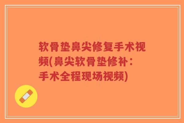 软骨垫鼻尖修复手术视频(鼻尖软骨垫修补:手术全程现场视频) 软骨垫鼻尖修复手术视频(鼻尖软骨垫修补:手术全程现场视频)