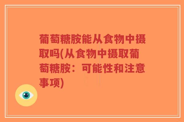 葡萄糖胺能从食物中摄取吗(从食物中摄取葡萄糖胺：可能性和注意事项)