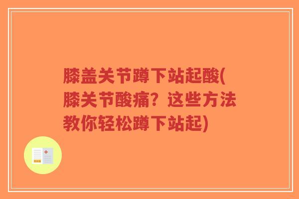膝盖关节蹲下站起酸(膝关节酸痛?这些方法教你轻松蹲下站起) 膝盖关节蹲下站起酸(膝关节酸痛?这些方法教你轻松蹲下站起)