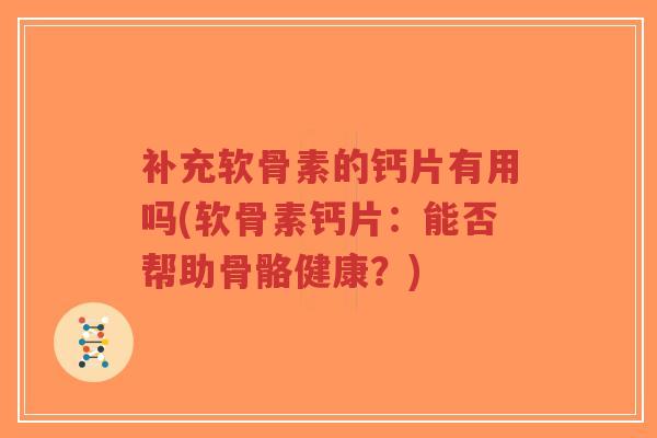 补充软骨素的钙片有用吗(软骨素钙片：能否帮助骨骼健康？)