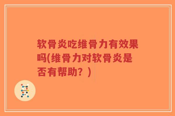 软骨炎吃维骨力有效果吗(维骨力对软骨炎是否有帮助?) 软骨炎吃维骨力有效果吗(维骨力对软骨炎是否有帮助?)