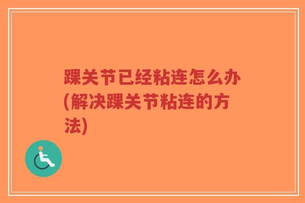 踝关节已经粘连怎么办(解决踝关节粘连的方法)