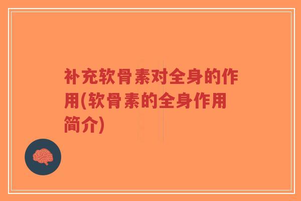 补充软骨素对全身的作用(软骨素的全身作用简介)