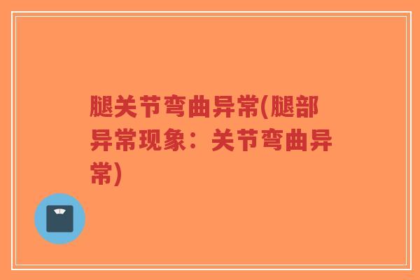 腿关节弯曲异常(腿部异常现象:关节弯曲异常) 腿关节弯曲异常(腿部异常现象:关节弯曲异常)