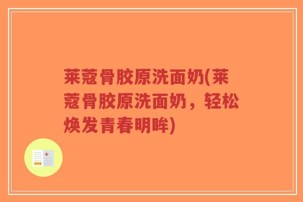 莱蔻骨胶原洗面奶(莱蔻骨胶原洗面奶，轻松焕发青春明眸)