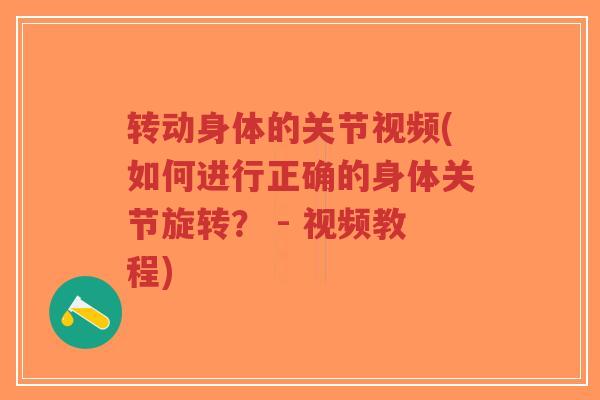 转动身体的关节视频(如何进行正确的身体关节旋转? - 视频教程) 转动身体的关节视频(如何进行正确的身体关节旋转? - 视频教程)
