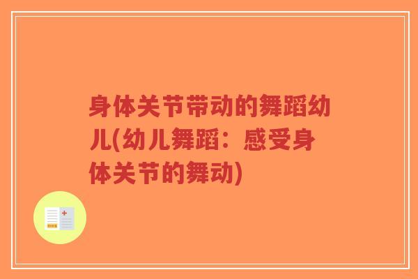 身体关节带动的舞蹈幼儿(幼儿舞蹈:感受身体关节的舞动) 身体关节带动的舞蹈幼儿(幼儿舞蹈:感受身体关节的舞动)