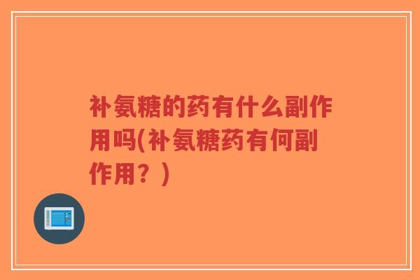 补氨糖的药有什么副作用吗(补氨糖药有何副作用?) 补氨糖的药有什么副作用吗(补氨糖药有何副作用?)