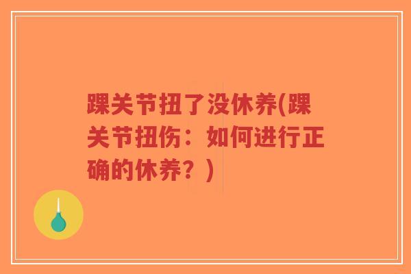 踝关节扭了没休养(踝关节扭伤:如何进行正确的休养?) 踝关节扭了没休养(踝关节扭伤:如何进行正确的休养?)