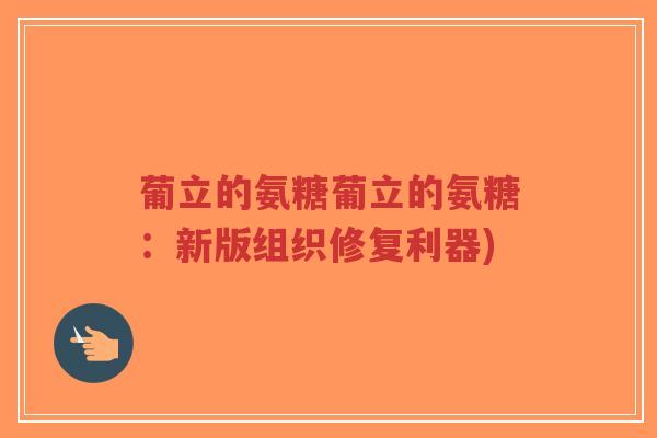 葡立的氨糖葡立的氨糖:新版组织修复利器) 葡立的氨糖葡立的氨糖:新版组织修复利器)
