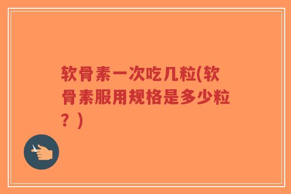 软骨素一次吃几粒(软骨素服用规格是多少粒?) 软骨素一次吃几粒(软骨素服用规格是多少粒?)