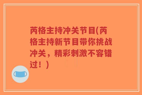 芮格主持冲关节目(芮格主持新节目带你挑战冲关,精彩刺激不容错过!) 芮格主持冲关节目(芮格主持新节目带你挑战冲关,精彩刺激不容错过!)