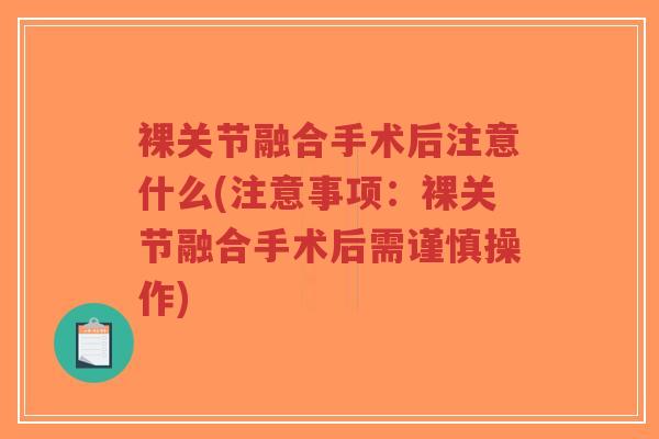裸关节融合手术后注意什么(注意事项:裸关节融合手术后需谨慎操作) 裸关节融合手术后注意什么(注意事项:裸关节融合手术后需谨慎操作)