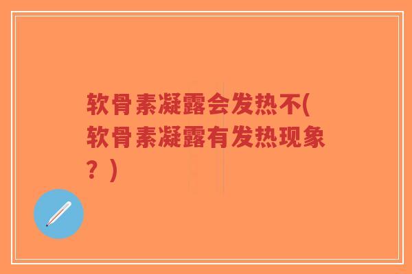软骨素凝露会发热不(软骨素凝露有发热现象?) 软骨素凝露会发热不(软骨素凝露有发热现象?)