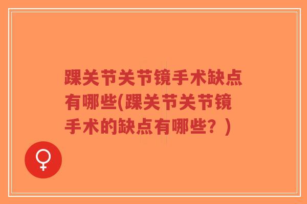 踝关节关节镜手术缺点有哪些(踝关节关节镜手术的缺点有哪些?) 踝关节关节镜手术缺点有哪些(踝关节关节镜手术的缺点有哪些?)