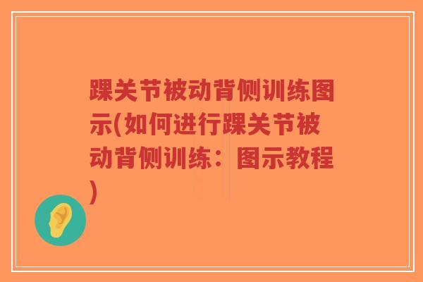 踝关节被动背侧训练图示(如何进行踝关节被动背侧训练:图示教程) 踝关节被动背侧训练图示(如何进行踝关节被动背侧训练:图示教程)