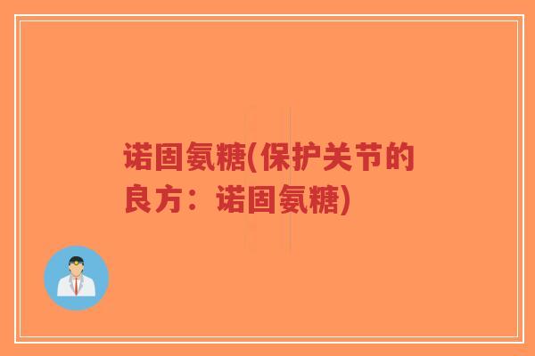 诺固氨糖(保护关节的良方：诺固氨糖)