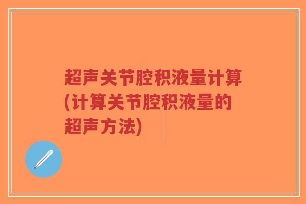 超声关节腔积液量计算(计算关节腔积液量的超声方法) 超声关节腔积液量计算(计算关节腔积液量的超声方法)