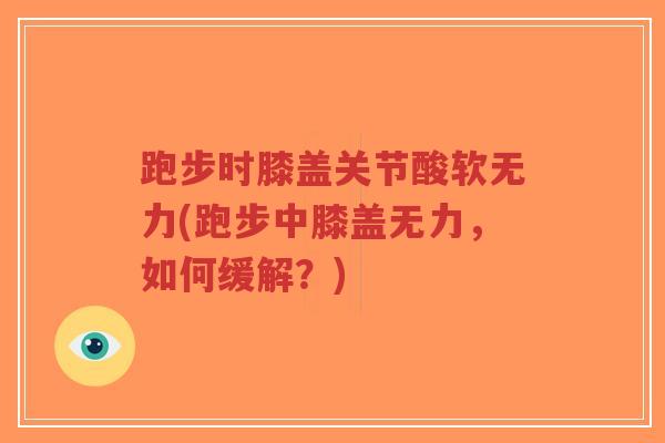 跑步时膝盖关节酸软无力(跑步中膝盖无力,如何缓解?) 跑步时膝盖关节酸软无力(跑步中膝盖无力,如何缓解?)