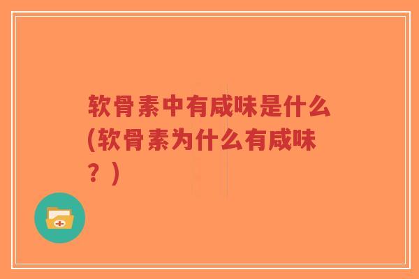 软骨素中有咸味是什么(软骨素为什么有咸味?) 软骨素中有咸味是什么(软骨素为什么有咸味?)