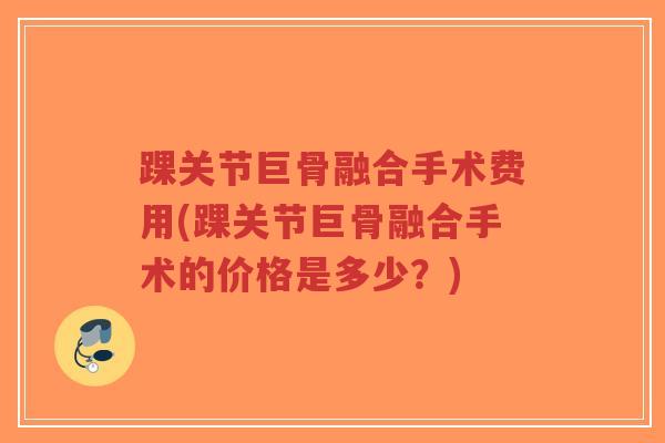 踝关节巨骨融合手术费用(踝关节巨骨融合手术的价格是多少?) 踝关节巨骨融合手术费用(踝关节巨骨融合手术的价格是多少?)