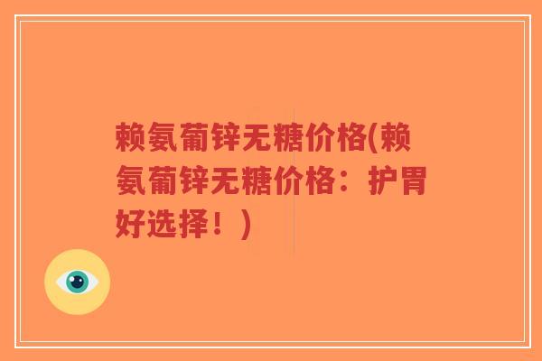 赖氨葡锌无糖价格(赖氨葡锌无糖价格：护胃好选择！)