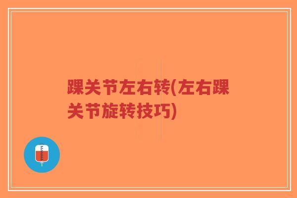 踝关节左右转(左右踝关节旋转技巧) 踝关节左右转(左右踝关节旋转技巧)