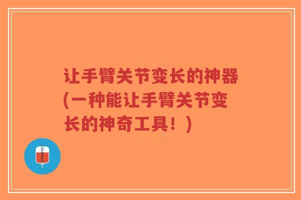 让手臂关节变长的神器(一种能让手臂关节变长的神奇工具！)