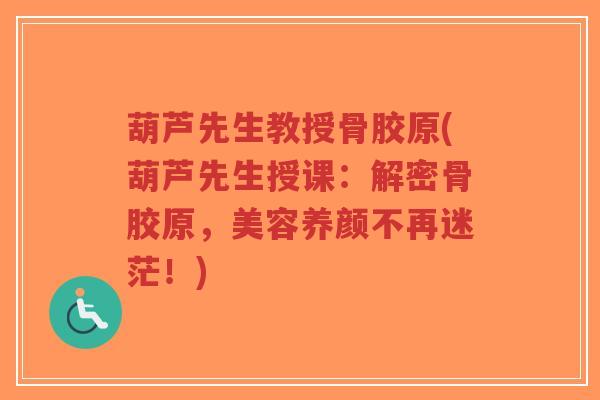 葫芦先生教授骨胶原(葫芦先生授课：解密骨胶原，美容养颜不再迷茫！)