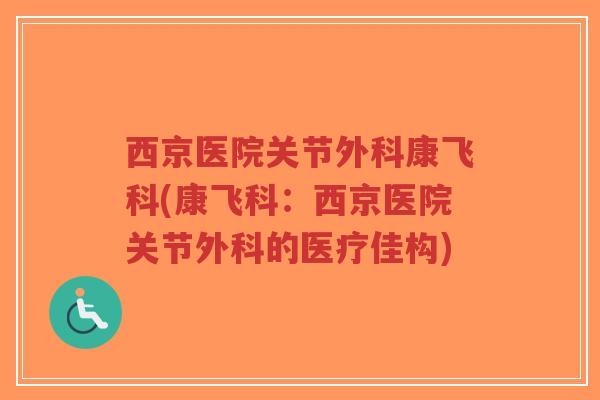 西京医院关节外科康飞科(康飞科：西京医院关节外科的医疗佳构)