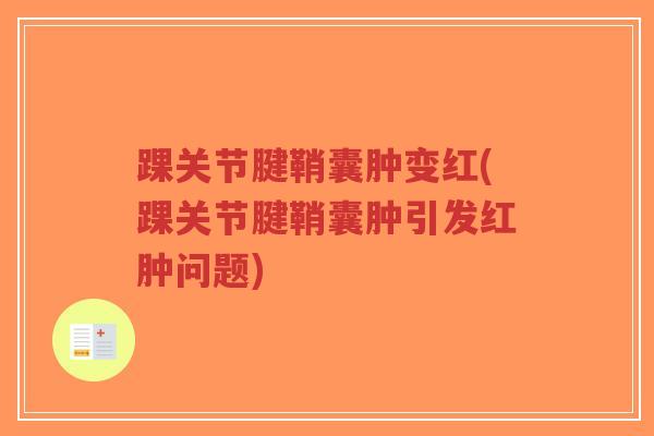踝关节腱鞘囊肿变红(踝关节腱鞘囊肿引发红肿问题)