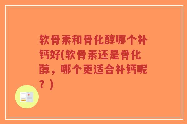 软骨素和骨化醇哪个补钙好(软骨素还是骨化醇，哪个更适合补钙呢？)