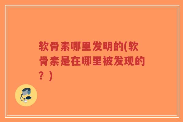 软骨素哪里发明的(软骨素是在哪里被发现的?) 软骨素哪里发明的(软骨素是在哪里被发现的?)
