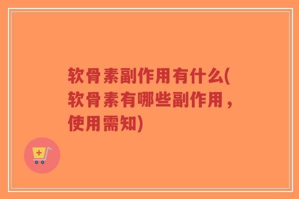 软骨素副作用有什么(软骨素有哪些副作用,使用需知) 软骨素副作用有什么(软骨素有哪些副作用,使用需知)