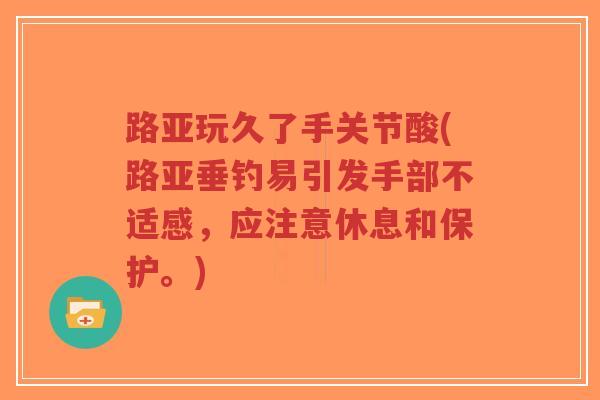 路亚玩久了手关节酸(路亚垂钓易引发手部不适感，应注意休息和保护。)