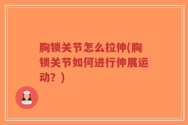 胸锁关节怎么拉伸(胸锁关节如何进行伸展运动？)