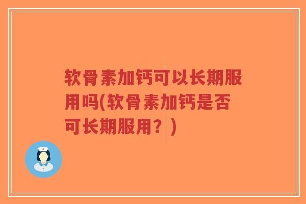 软骨素加钙可以长期服用吗(软骨素加钙是否可长期服用?) 软骨素加钙可以长期服用吗(软骨素加钙是否可长期服用?)