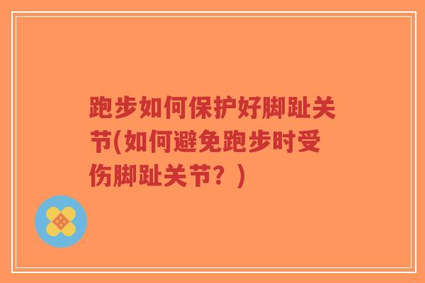 跑步如何保护好脚趾关节(如何避免跑步时受伤脚趾关节?) 跑步如何保护好脚趾关节(如何避免跑步时受伤脚趾关节?)