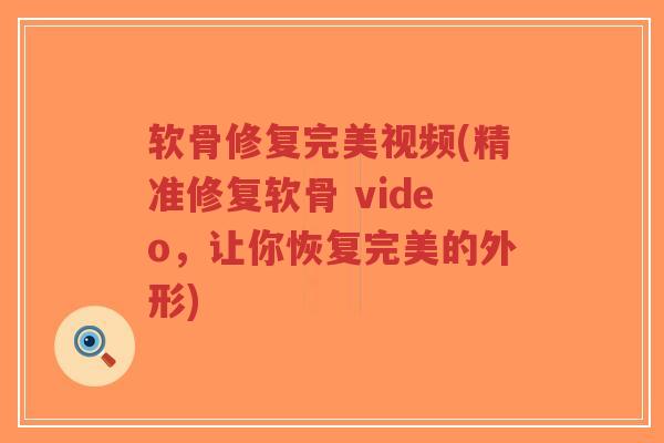 软骨修复完美视频(精准修复软骨 video,让你恢复完美的外形) 软骨修复完美视频(精准修复软骨 video,让你恢复完美的外形)