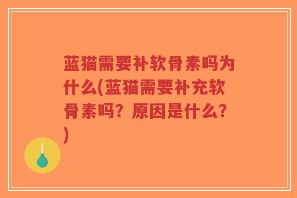 蓝猫需要补软骨素吗为什么(蓝猫需要补充软骨素吗?原因是什么?) 蓝猫需要补软骨素吗为什么(蓝猫需要补充软骨素吗?原因是什么?)
